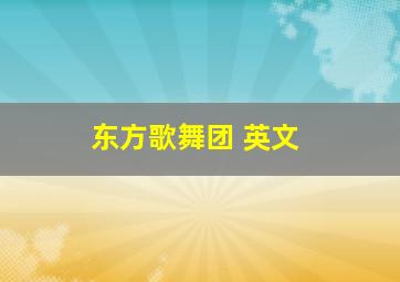 东方歌舞团 英文